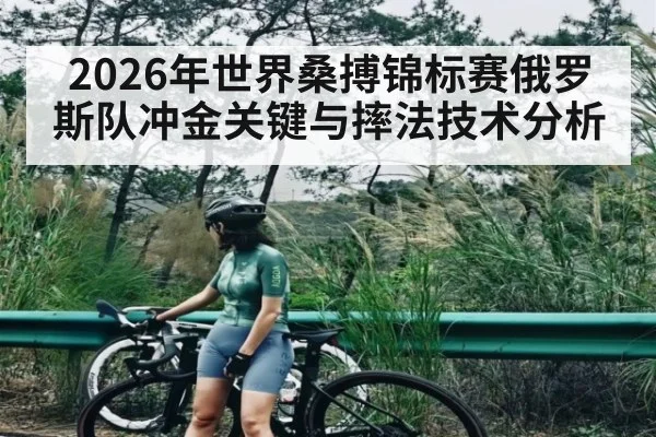 2026年世界桑搏锦标赛俄罗斯队冲金关键与摔法技术分析（kaiyun）