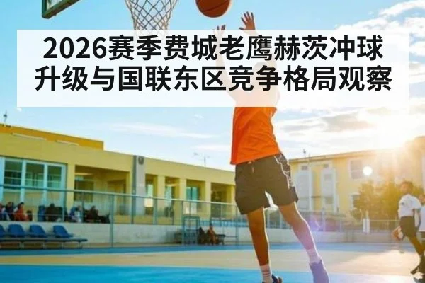 2026赛季费城老鹰赫茨冲球升级与国联东区竞争格局观察（kaiyun）