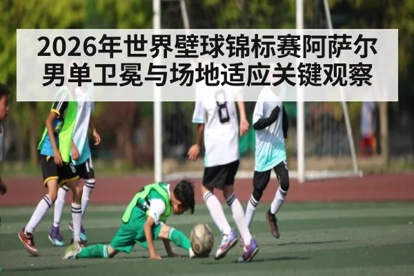 2026年世界壁球锦标赛阿萨尔男单卫冕与场地适应关键观察（kaiyun）